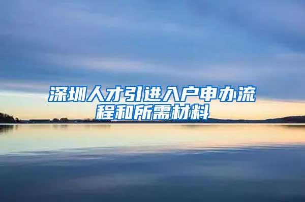 深圳人才引进入户申办流程和所需材料