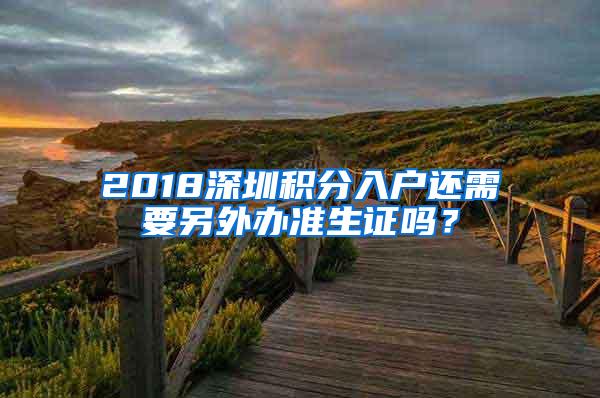 2018深圳积分入户还需要另外办准生证吗？