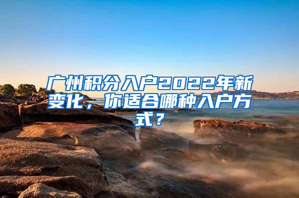 广州积分入户2022年新变化，你适合哪种入户方式？