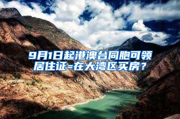 9月1日起港澳台同胞可领居住证=在大湾区买房？