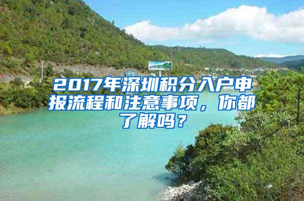 2017年深圳积分入户申报流程和注意事项，你都了解吗？