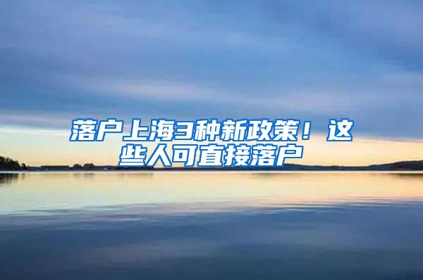 落户上海3种新政策！这些人可直接落户