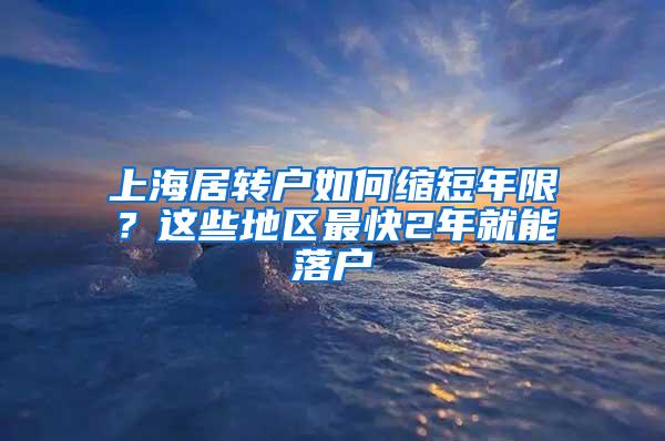 上海居转户如何缩短年限？这些地区最快2年就能落户