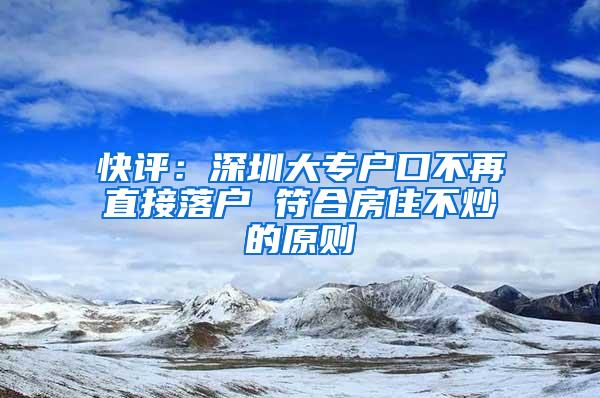 快评：深圳大专户口不再直接落户 符合房住不炒的原则