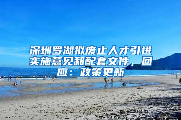 深圳罗湖拟废止人才引进实施意见和配套文件，回应：政策更新