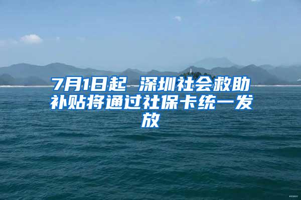 7月1日起 深圳社会救助补贴将通过社保卡统一发放