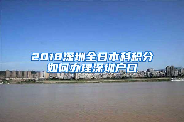 2018深圳全日本科积分如何办理深圳户口