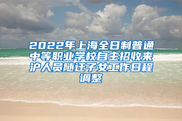 2022年上海全日制普通中等职业学校自主招收来沪人员随迁子女工作日程调整