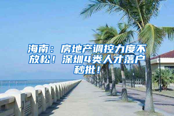 海南：房地产调控力度不放松！深圳4类人才落户秒批！