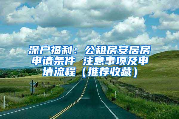 深户福利：公租房安居房申请条件 注意事项及申请流程（推荐收藏）