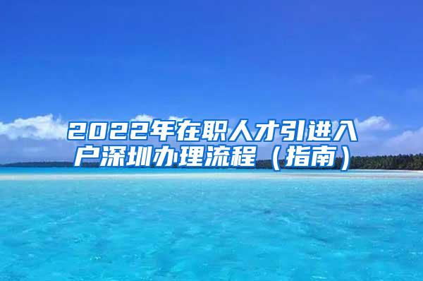 2022年在职人才引进入户深圳办理流程（指南）