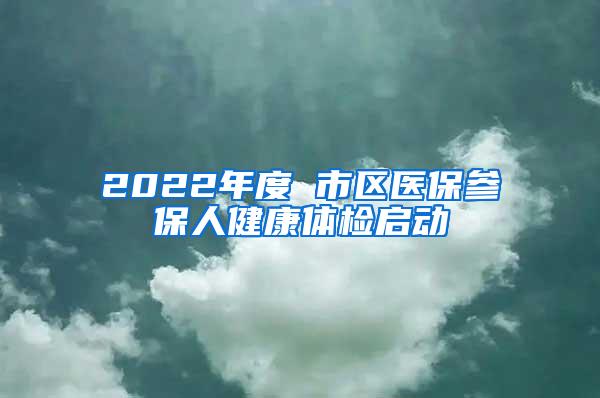 2022年度 市区医保参保人健康体检启动