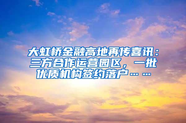 大虹桥金融高地再传喜讯：三方合作运营园区，一批优质机构签约落户……