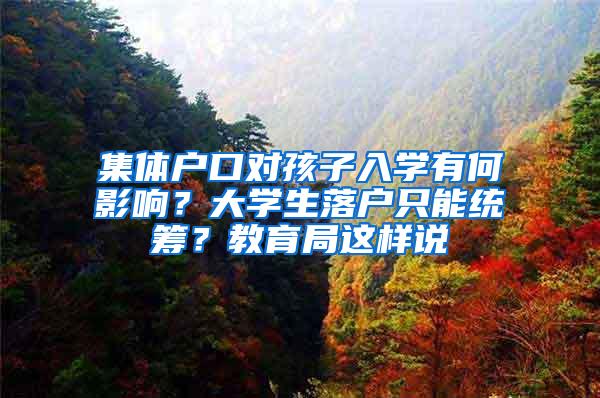 集体户口对孩子入学有何影响？大学生落户只能统筹？教育局这样说