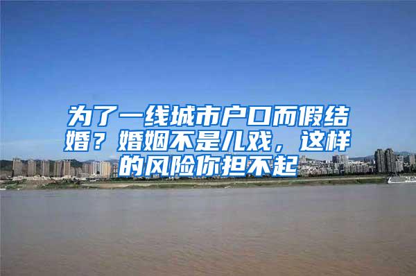 为了一线城市户口而假结婚？婚姻不是儿戏，这样的风险你担不起