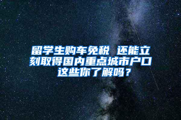 留学生购车免税 还能立刻取得国内重点城市户口 这些你了解吗？