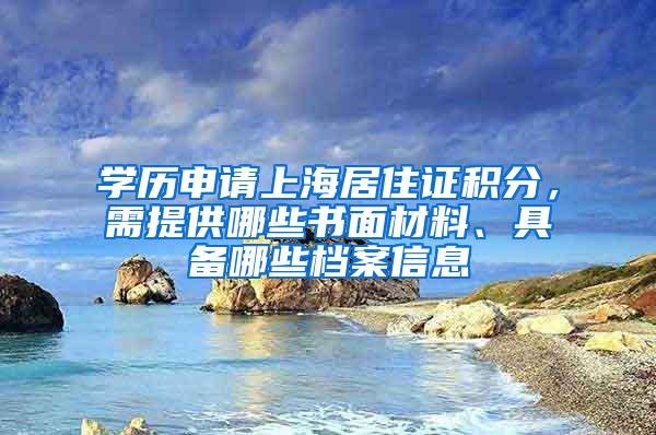 学历申请上海居住证积分，需提供哪些书面材料、具备哪些档案信息