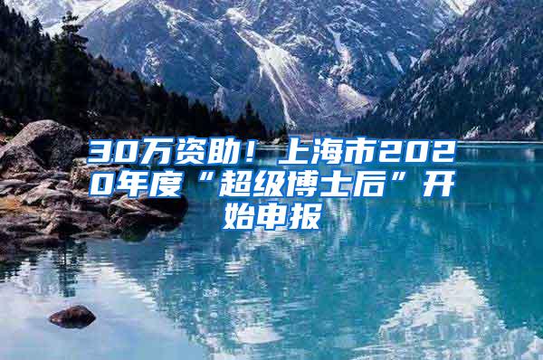 30万资助！上海市2020年度“超级博士后”开始申报