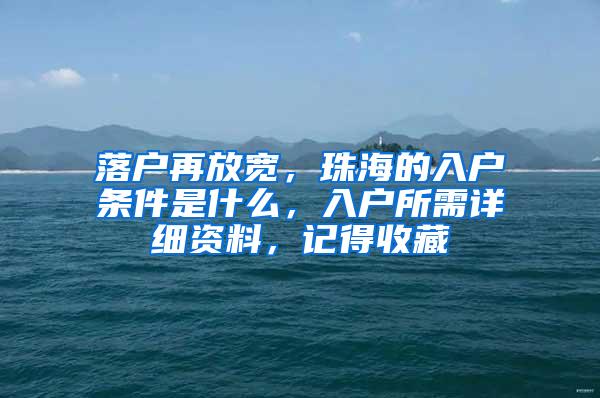 落户再放宽，珠海的入户条件是什么，入户所需详细资料，记得收藏