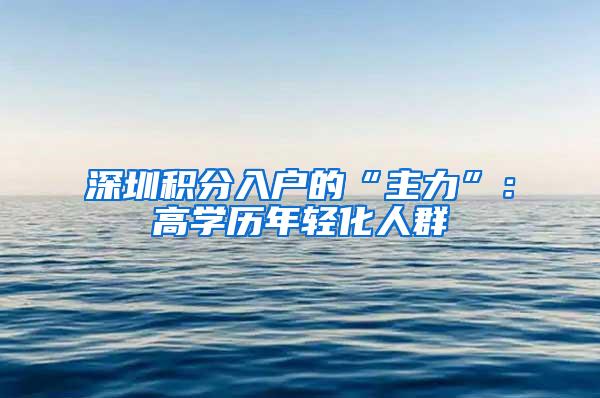 深圳积分入户的“主力”：高学历年轻化人群