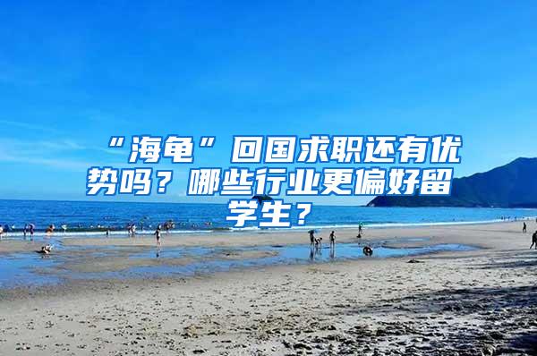 “海龟”回国求职还有优势吗？哪些行业更偏好留学生？