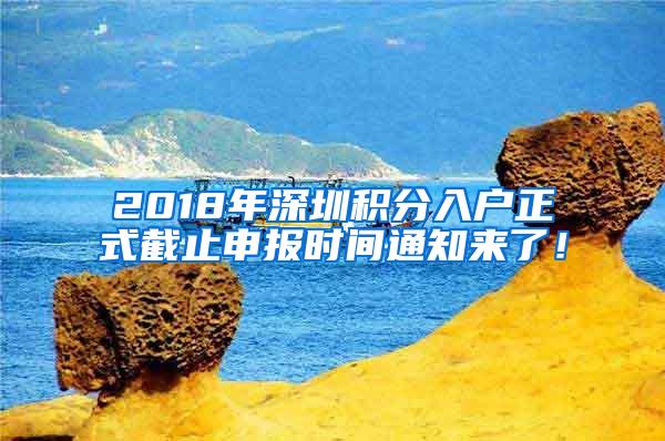 2018年深圳积分入户正式截止申报时间通知来了！