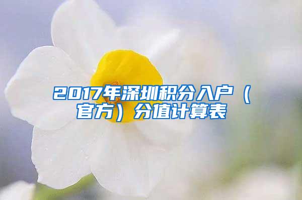 2017年深圳积分入户（官方）分值计算表