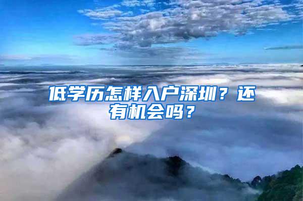 低学历怎样入户深圳？还有机会吗？