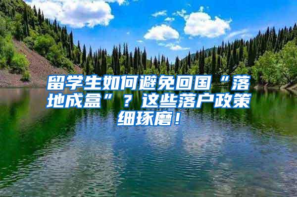 留学生如何避免回国“落地成盒”？这些落户政策细琢磨！