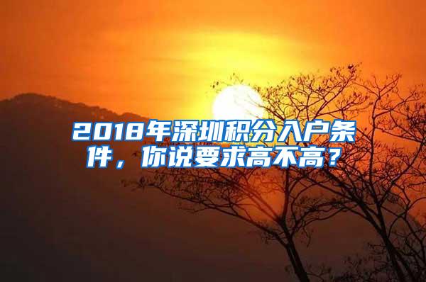 2018年深圳积分入户条件，你说要求高不高？