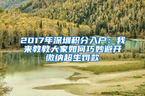 2017年深圳积分入户：我来教教大家如何巧妙避开缴纳超生罚款