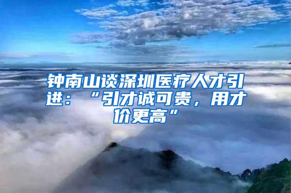 钟南山谈深圳医疗人才引进：“引才诚可贵，用才价更高”