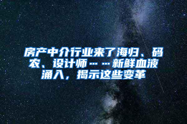 房产中介行业来了海归、码农、设计师……新鲜血液涌入，揭示这些变革