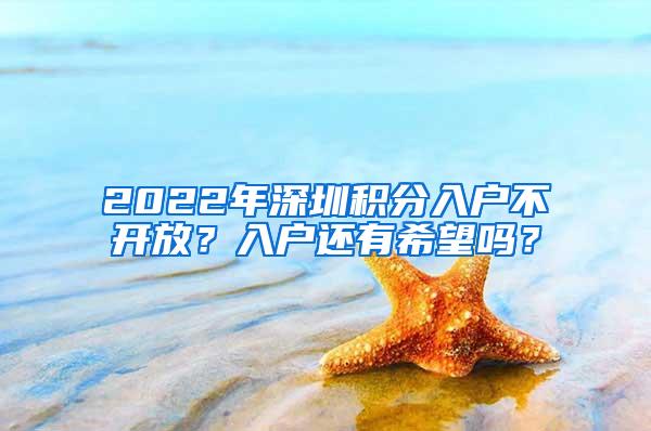 2022年深圳积分入户不开放？入户还有希望吗？