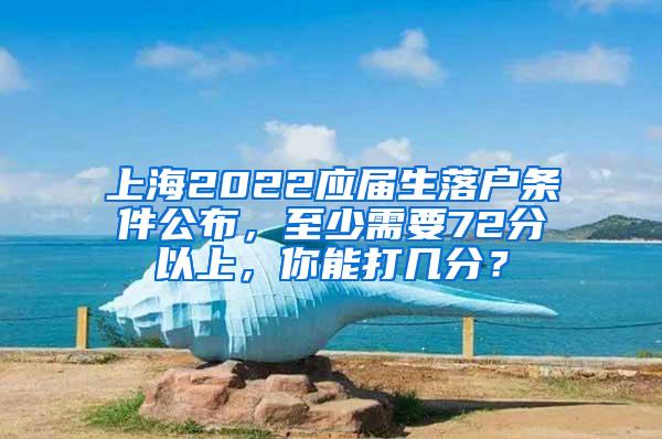 上海2022应届生落户条件公布，至少需要72分以上，你能打几分？