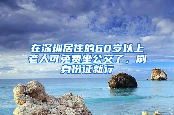 在深圳居住的60岁以上老人可免费坐公交了，刷身份证就行