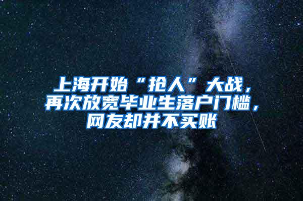 上海开始“抢人”大战，再次放宽毕业生落户门槛，网友却并不买账