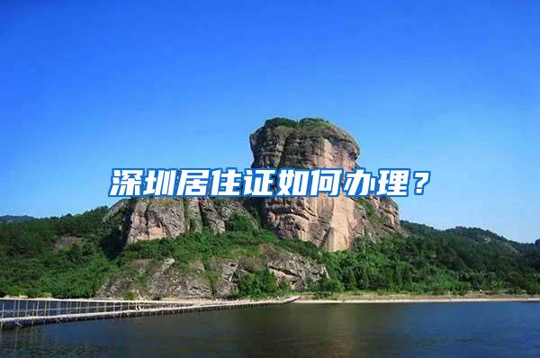 深圳居住证如何办理？