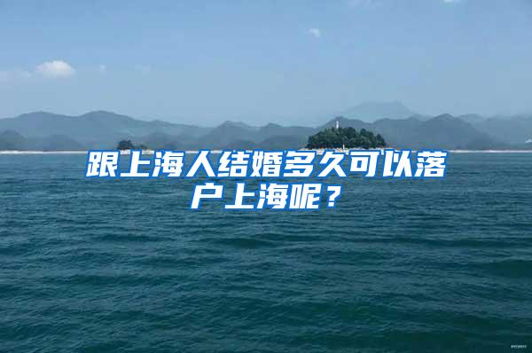 跟上海人结婚多久可以落户上海呢？