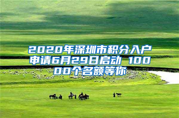 2020年深圳市积分入户申请6月29日启动 10000个名额等你