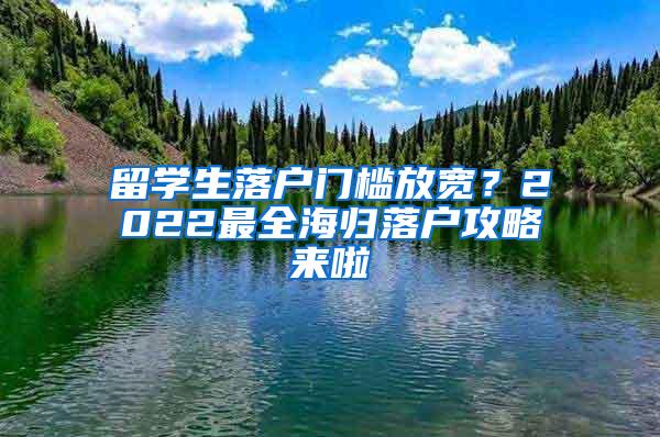 留学生落户门槛放宽？2022最全海归落户攻略来啦