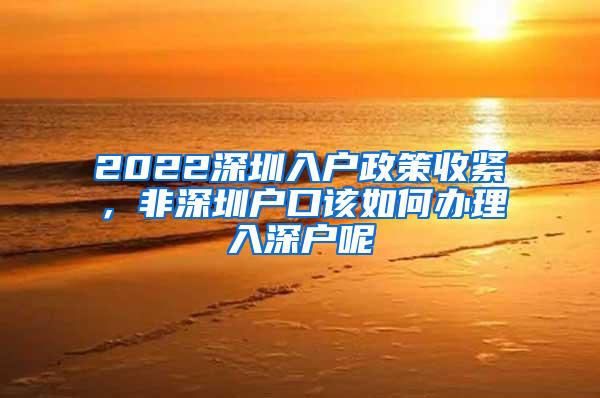 2022深圳入户政策收紧，非深圳户口该如何办理入深户呢