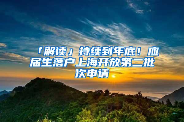 「解读」持续到年底！应届生落户上海开放第二批次申请