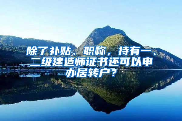 除了补贴、职称，持有一、二级建造师证书还可以申办居转户？