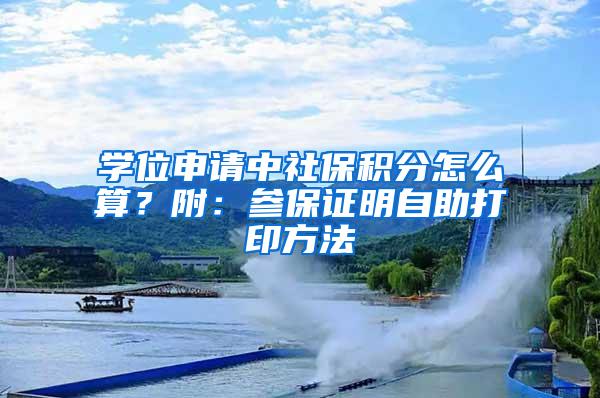 学位申请中社保积分怎么算？附：参保证明自助打印方法