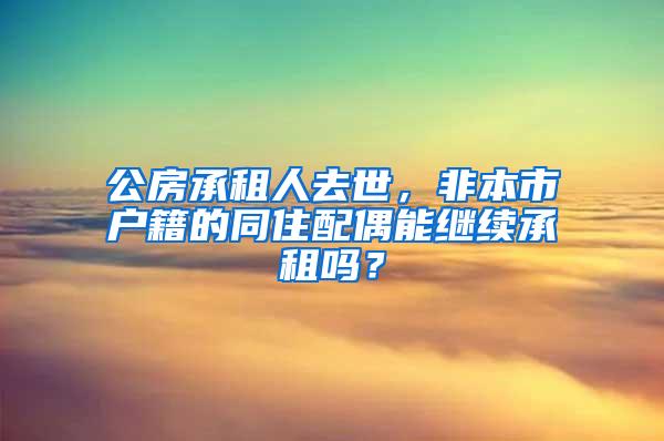 公房承租人去世，非本市户籍的同住配偶能继续承租吗？