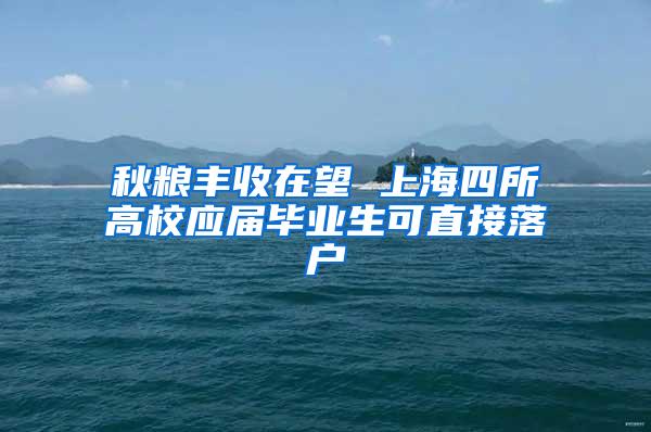 秋粮丰收在望 上海四所高校应届毕业生可直接落户