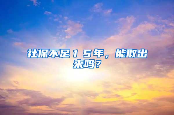 社保不足１５年，能取出来吗？