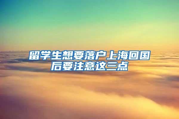 留学生想要落户上海回国后要注意这三点