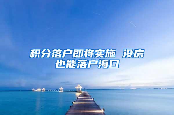 积分落户即将实施 没房也能落户海口